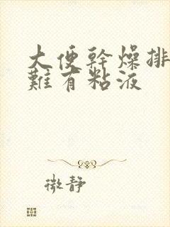 大便干燥排便困难有粘液