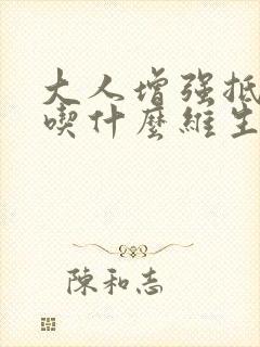 大人增强抵抗力吃什么维生素