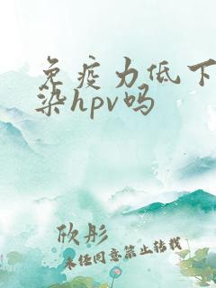 免疫力低下会感染hpv吗