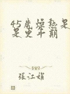 45岁燥热是不是更年期