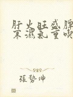 肝火旺盛脾胃虚寒湿气重吃啥药