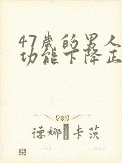 47岁的男人性功能下降正常吗