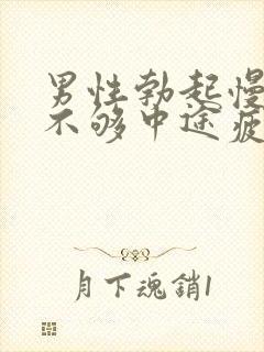 男性勃起慢硬度不够中途疲软怎办治疗