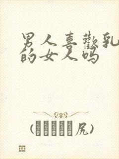 男人喜欢乳头大的女人吗