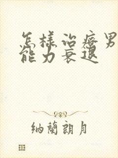 怎样治疗男性性能力衰退