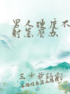 男人硬度不够早射怎么办