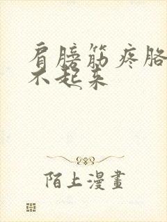 肩膀筋疼胳膊抬不起来