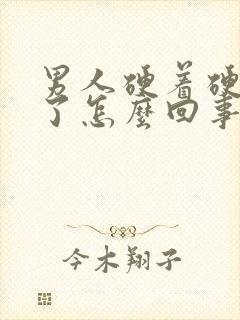 男人硬着硬着软了怎么回事