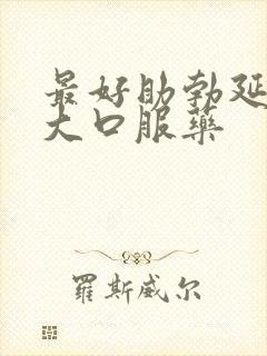 最好助勃延时增大口服药