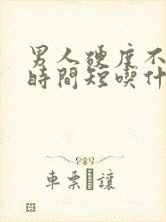 男人硬度不够,时间短吃什么药