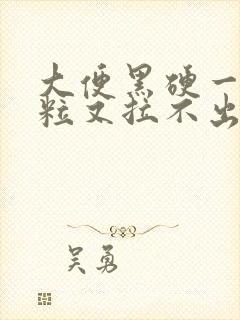 大便黑硬一粒一粒又拉不出来