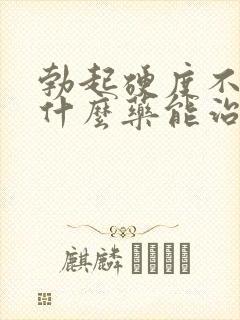 勃起硬度不够吃什么药能治疗