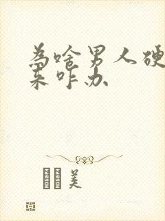 为啥男人硬不起来咋办