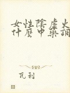 女性阴虚火旺吃什么中药调理