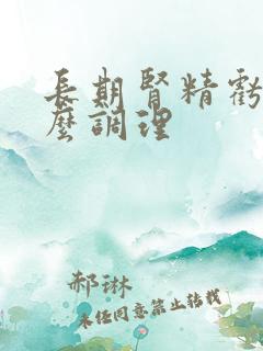 长期肾精亏虚怎么调理