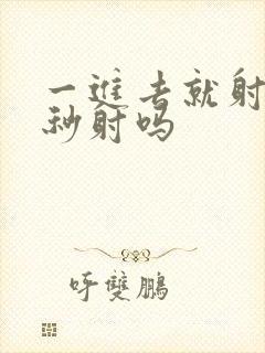 一进去就射了是秒射吗