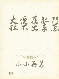 大便在肛门那里拉不出来怎么办