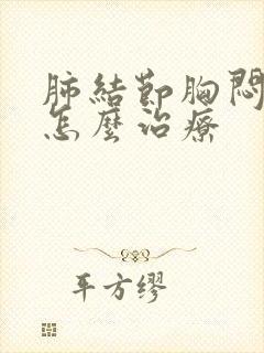 肺结节胸闷气喘怎么治疗