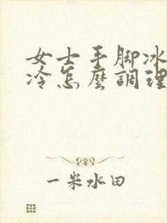 女士手脚冰凉怕冷怎么调理