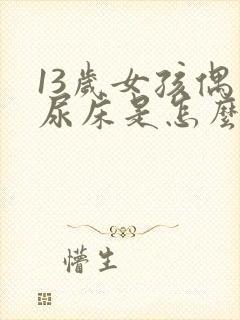 13岁女孩偶尔尿床是怎么回事