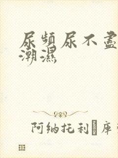 尿频尿不尽阴囊潮湿