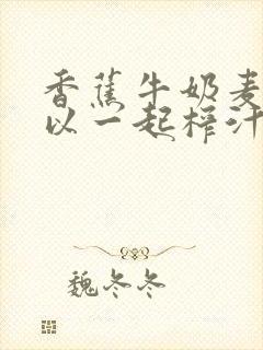 香蕉牛奶麦片可以一起榨汁吗