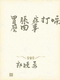 胃胀疼打嗝是怎么回事