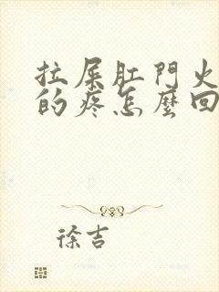 拉屎肛门火辣辣的疼怎么回事