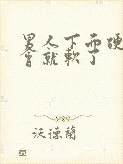 男人下面硬了一会就软了