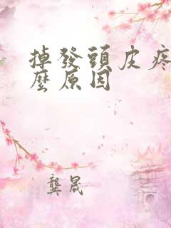 掉发头皮疼是什么原因