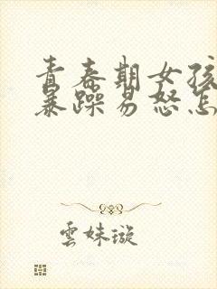 青春期女孩脾气暴躁易怒怎么办