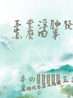 手掌浮肿发麻是怎么回事