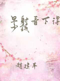 早射看下得花多少钱