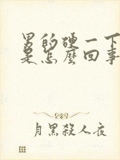 男的硬一下就软是怎么回事