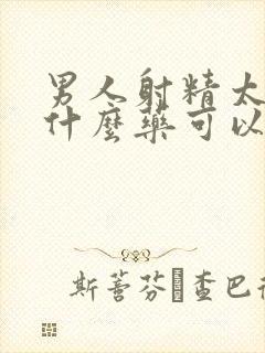 男人射精太快吃什么药可以治疗