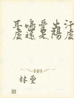 耳鸣爱出汗是阴虚还是阳虚