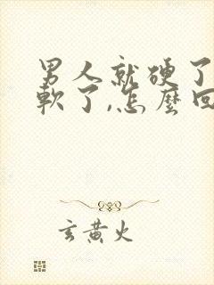 男人就硬了一会软了,怎么回事