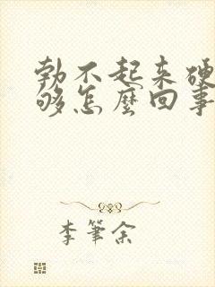 勃不起来硬度不够怎么回事