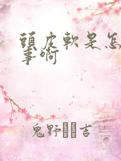 头皮软是怎么回事啊