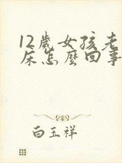 12岁女孩老尿床怎么回事