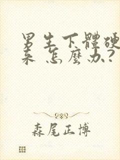 男生下体硬不起来 怎么办?