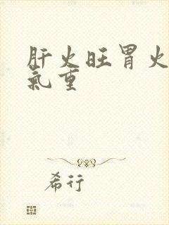 肝火旺胃火旺湿气重