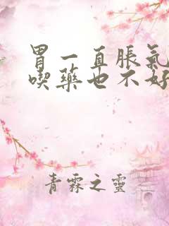 胃一直胀气打嗝吃药也不好怎么办