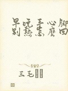 早晚手心脚心特别热怎么回事