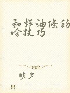 和炸油条的面有啥技巧