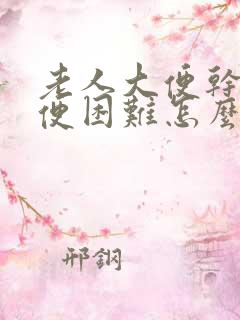 老人大便干硬排便困难怎么办