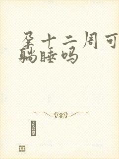 孕十二周可以平躺睡吗