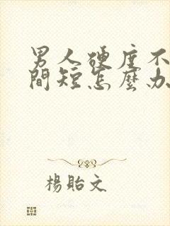 男人硬度不行时间短怎么办