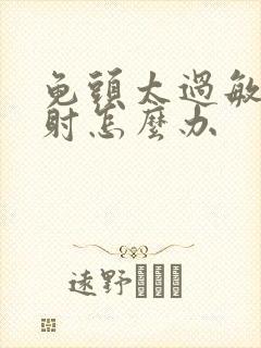 龟头太过敏感早射怎么办