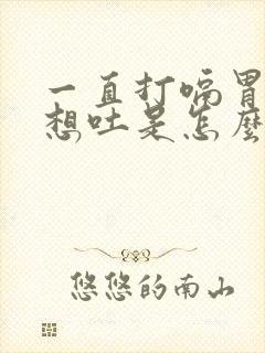 一直打嗝胃胀气想吐是怎么缓解